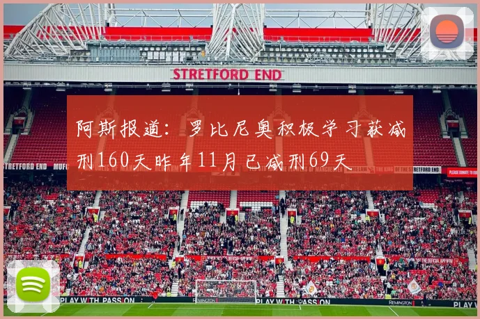 阿斯报道：罗比尼奥积极学习获减刑160天昨年11月已减刑69天