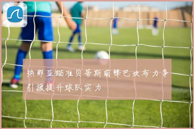 热那亚瞄准贝蒂斯前锋巴坎布力争引援提升球队实力