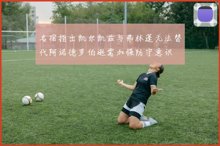 名宿指出凯尔凯兹与弗林蓬无法替代阿诺德罗伯逊需加强防守意识