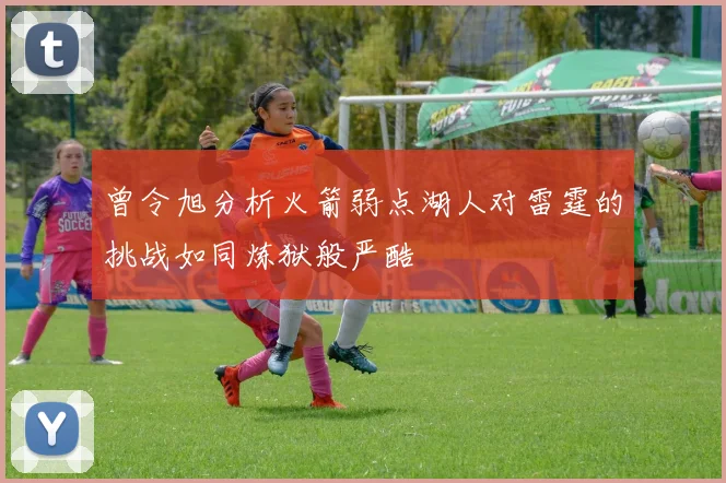 曾令旭分析火箭弱点湖人对雷霆的挑战如同炼狱般严酷
