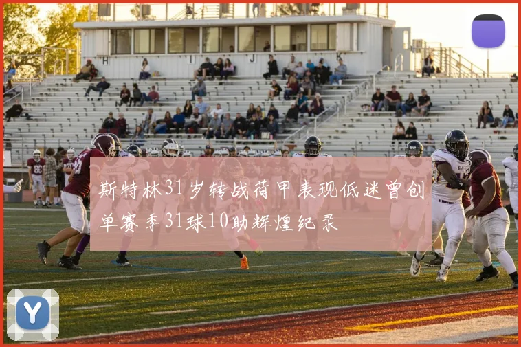斯特林31岁转战荷甲表现低迷曾创单赛季31球10助辉煌纪录