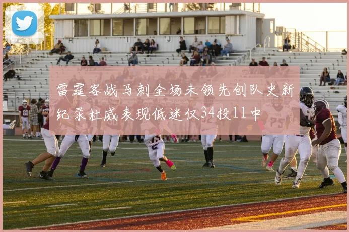 雷霆客战马刺全场未领先创队史新纪录杜威表现低迷仅34投11中